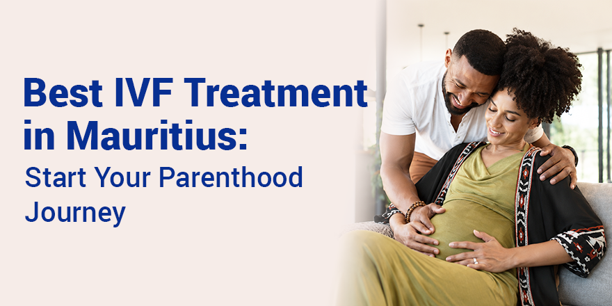 Best IVF Treatment in Mauritius: Start Your Parenthood Journey